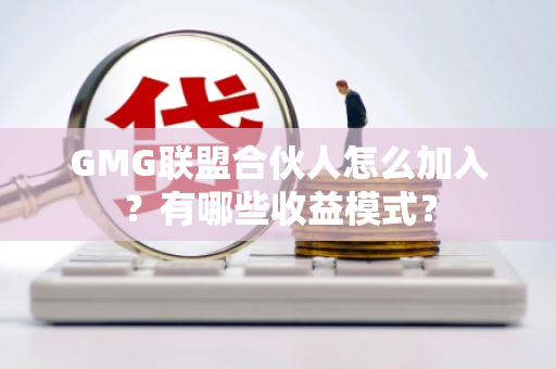 GMG联盟合伙人怎么加入？有哪些收益模式？